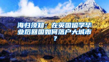 海归须知：在英国留学毕业后回国如何落户大城市？