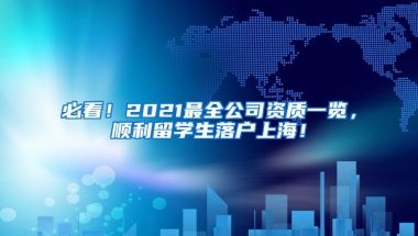 必看！2021最全公司资质一览，顺利留学生落户上海！