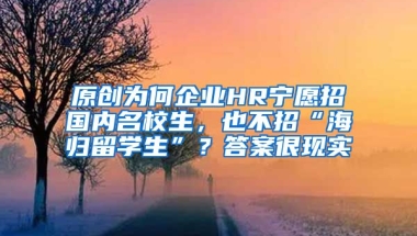 原创为何企业HR宁愿招国内名校生，也不招“海归留学生”？答案很现实