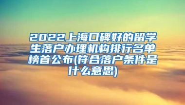 2022上海口碑好的留学生落户办理机构排行名单榜首公布(符合落户条件是什么意思)