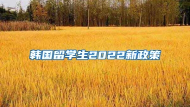 韩国留学生2022新政策