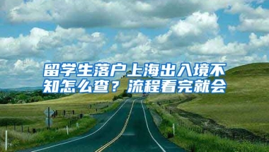 留学生落户上海出入境不知怎么查？流程看完就会