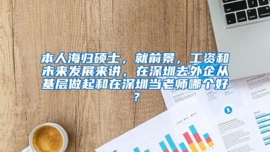 本人海归硕士，就前景，工资和未来发展来讲，在深圳去外企从基层做起和在深圳当老师哪个好？