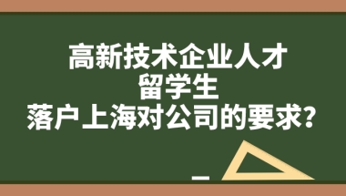 上海户口落户政策,高新技术企业人才／留学生落户上海对公司的要求！