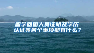 留学回国人员证明及学历认证等各个事项都有什么？