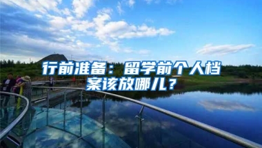 行前准备：留学前个人档案该放哪儿？