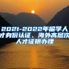 2021-2022年留学人才身份认证、海外高层次人才证明办理