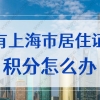 有上海市居住证积分怎么弄的？2022上海积分120分办理流程更新