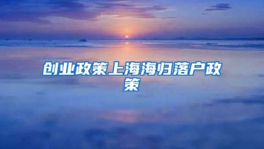 创业政策上海海归落户政策