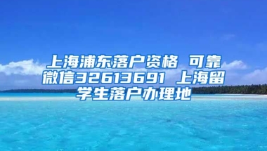 上海浦东落户资格 可靠微信32613691 上海留学生落户办理地