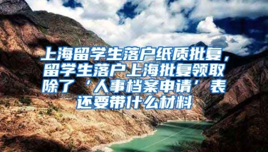 上海留学生落户纸质批复，留学生落户上海批复领取除了‘人事档案申请’表还要带什么材料