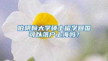 伯明翰大学硕士留学回国可以落户上海吗？