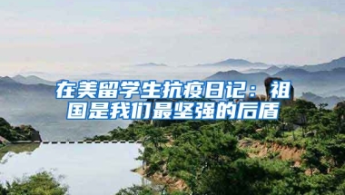 在美留学生抗疫日记：祖国是我们最坚强的后盾