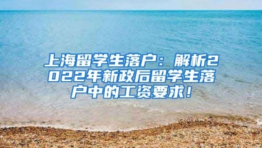 上海留学生落户：解析2022年新政后留学生落户中的工资要求！