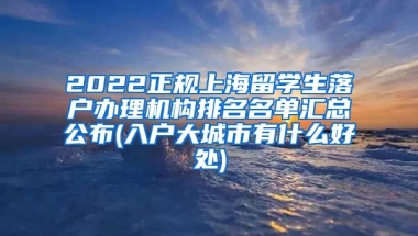 2022正规上海留学生落户办理机构排名名单汇总公布(入户大城市有什么好处)