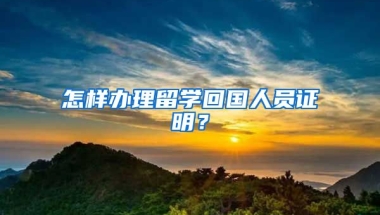 怎样办理留学回国人员证明？