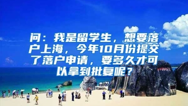 问：我是留学生，想要落户上海，今年10月份提交了落户申请，要多久才可以拿到批复呢？