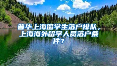 普华上海留学生落户排队，上海海外留学人员落户条件？