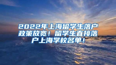 2022年上海留学生落户政策放宽！留学生直接落户上海学校名单！