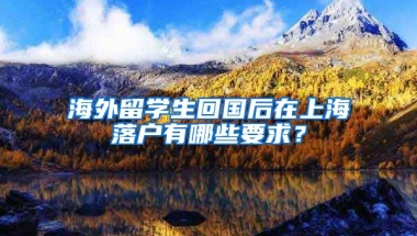 海外留学生回国后在上海落户有哪些要求？