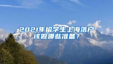 2021年留学生上海落户该做哪些准备？