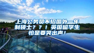 上海公务员不招国外一年制硕士？？！英国留学生怕是要哭出声！