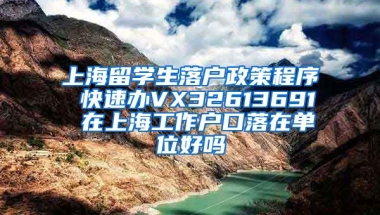 上海留学生落户政策程序 快速办VX32613691 在上海工作户口落在单位好吗