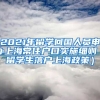 2021年留学回国人员申办上海常住户口实施细则（留学生落户上海政策）