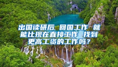 出国读研后 回国工作 就能比现在直接工作 找到更高工资的工作吗？