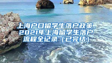 上海户口留学生落户政策，2021年上海留学生落户流程全记录（已完结）