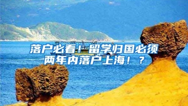 落户必看！留学归国必须两年内落户上海！？