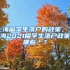 上海留学生落户的政策，上海2021留学生落户政策哪些＊？