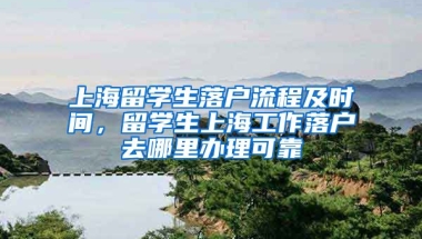 上海留学生落户流程及时间，留学生上海工作落户去哪里办理可靠