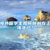 海外留学生如何顺利在上海落户？