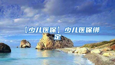 【少儿医保】少儿医保绑定