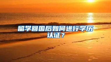 留学回国后如何进行学历认证？