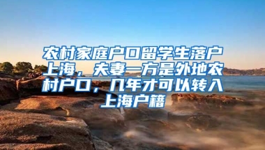 农村家庭户口留学生落户上海，夫妻一方是外地农村户口，几年才可以转入上海户籍