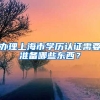 办理上海市学历认证需要准备哪些东西？