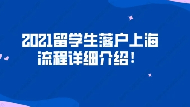 2021留学生落户上海流程详细介绍！看完不出错！