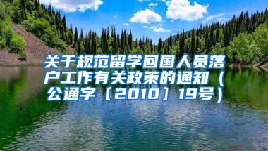 关于规范留学回国人员落户工作有关政策的通知（公通字﹝2010﹞19号）