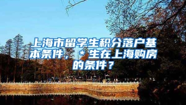 上海市留学生积分落户基本条件，＊生在上海购房的条件？