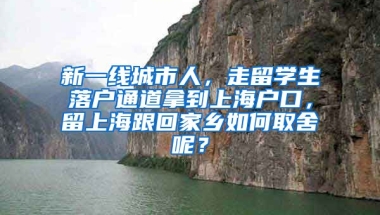 新一线城市人，走留学生落户通道拿到上海户口，留上海跟回家乡如何取舍呢？