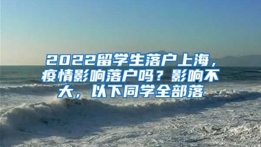 2022留学生落户上海，疫情影响落户吗？影响不大，以下同学全部落