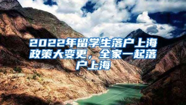 2022年留学生落户上海政策大变更，全家一起落户上海