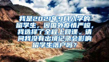 我是2021年9月入学的留学生，因国外疫情严峻，我选择了全程上网课。请问我没有出境记录会影响留学生落户吗？