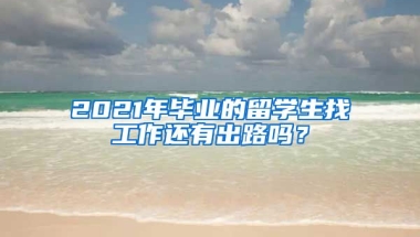 2021年毕业的留学生找工作还有出路吗？