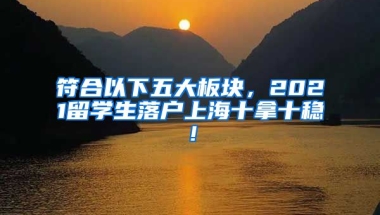 符合以下五大板块，2021留学生落户上海十拿十稳！