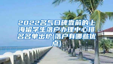 2022名气口碑靠前的上海留学生落户办理中心排名名单出炉(落户有哪些优点)