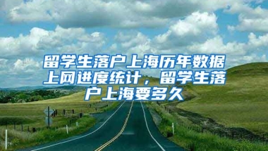 留学生落户上海历年数据上网进度统计，留学生落户上海要多久