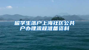 留学生落户上海社区公共户办理流程准备资料